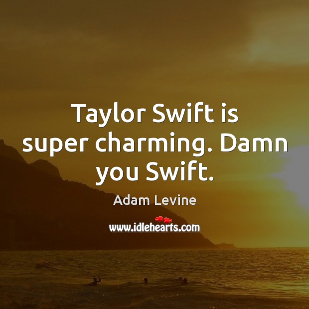 Taylor Swift is super charming. Damn you Swift. Adam Levine Picture Quote