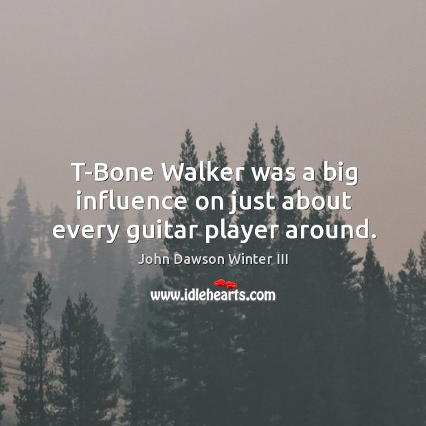 T-bone walker was a big influence on just about every guitar player around. John Dawson Winter III Picture Quote