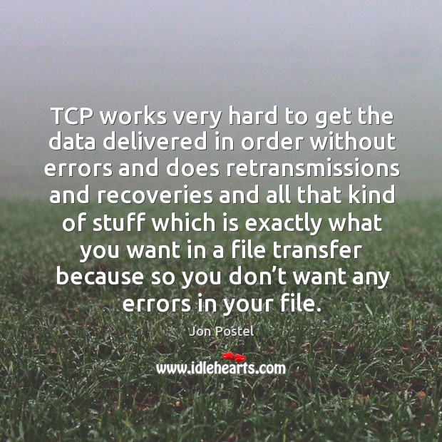 Tcp works very hard to get the data delivered in order without errors and does retransmissions and Jon Postel Picture Quote