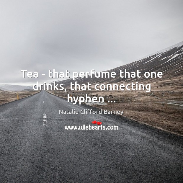 Tea – that perfume that one drinks, that connecting hyphen … Natalie Clifford Barney Picture Quote