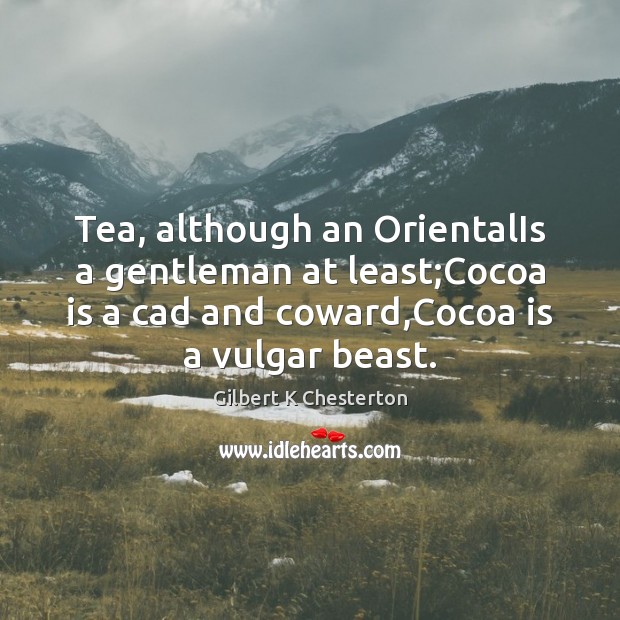 Tea, although an OrientalIs a gentleman at least;Cocoa is a cad Gilbert K Chesterton Picture Quote