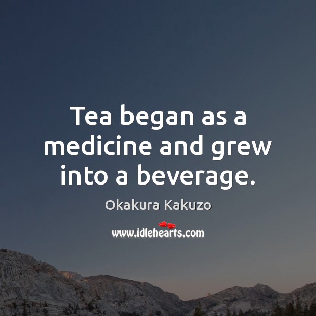 Tea began as a medicine and grew into a beverage. Okakura Kakuzo Picture Quote