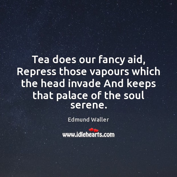 Tea does our fancy aid, Repress those vapours which the head invade Image
