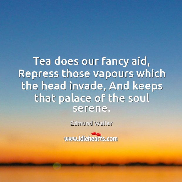 Tea does our fancy aid, repress those vapours which the head invade, and keeps that palace of the soul serene. Edmund Waller Picture Quote