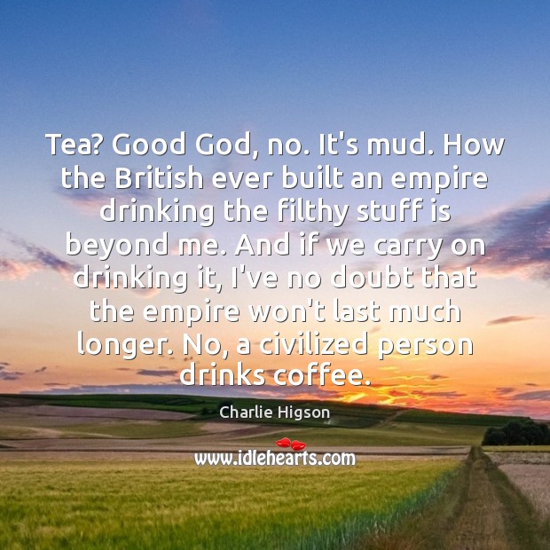 Tea? Good God, no. It’s mud. How the British ever built an Charlie Higson Picture Quote