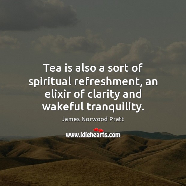 Tea is also a sort of spiritual refreshment, an elixir of clarity and wakeful tranquility. James Norwood Pratt Picture Quote