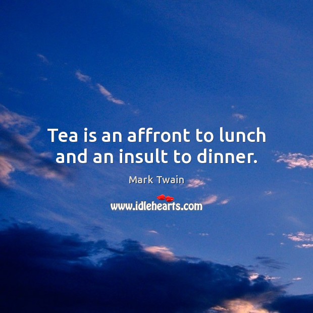 Tea is an affront to lunch and an insult to dinner. Insult Quotes Image