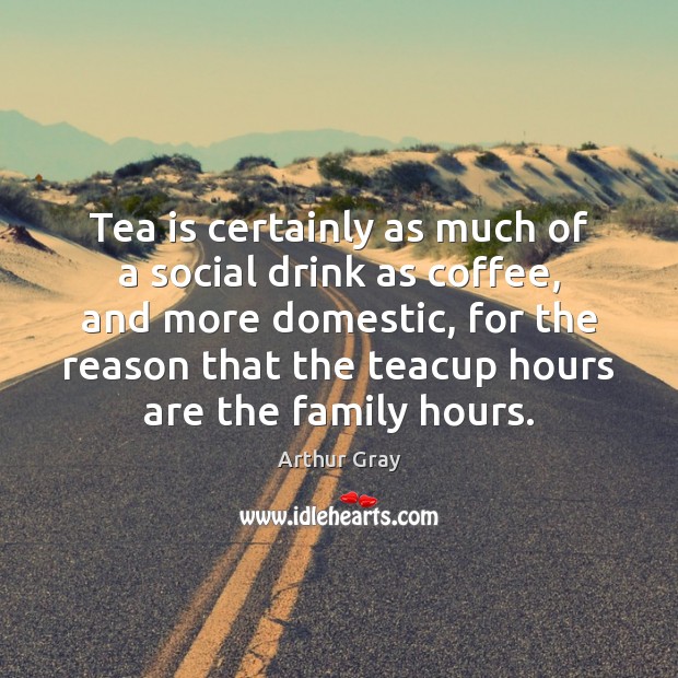 Tea is certainly as much of a social drink as coffee, and Arthur Gray Picture Quote
