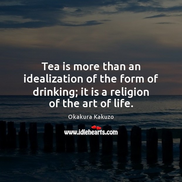 Tea is more than an idealization of the form of drinking; it Okakura Kakuzo Picture Quote