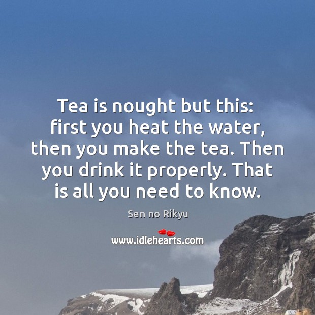 Tea is nought but this:  first you heat the water, then you Image