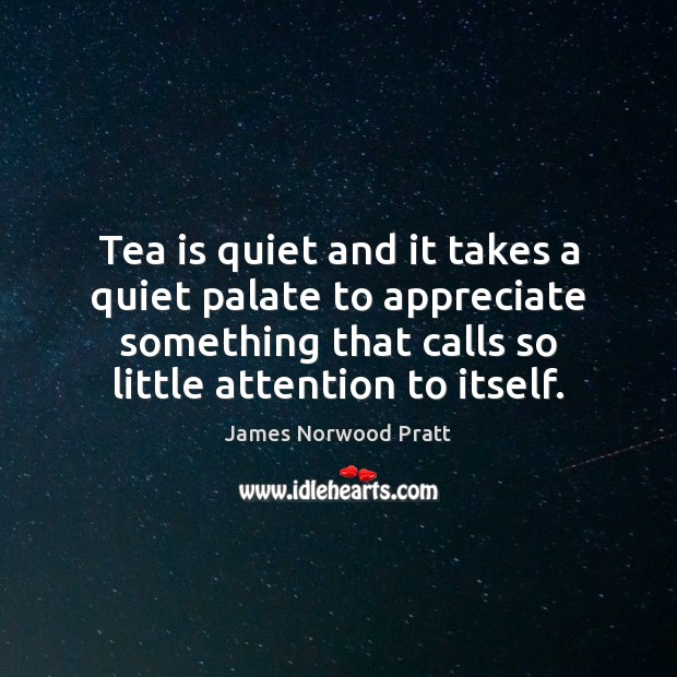 Tea is quiet and it takes a quiet palate to appreciate something James Norwood Pratt Picture Quote