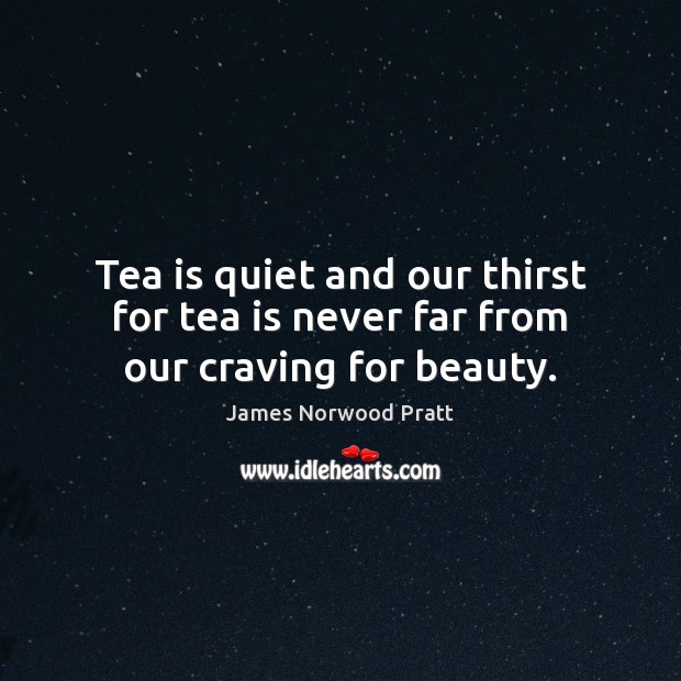 Tea is quiet and our thirst for tea is never far from our craving for beauty. Image