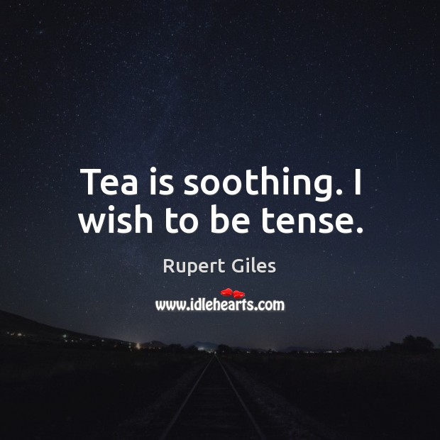 Tea is soothing. I wish to be tense. Rupert Giles Picture Quote