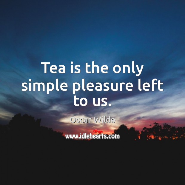 Tea is the only simple pleasure left to us. Oscar Wilde Picture Quote