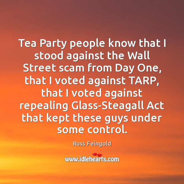Tea Party people know that I stood against the Wall Street scam Russ Feingold Picture Quote