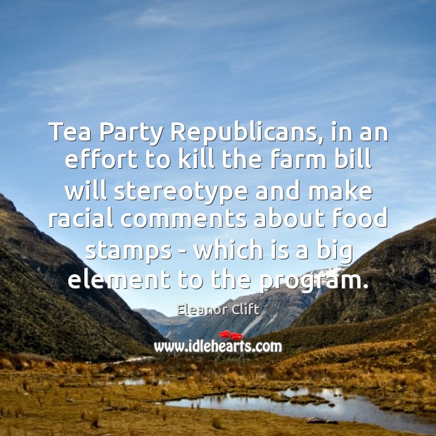 Tea Party Republicans, in an effort to kill the farm bill will Eleanor Clift Picture Quote