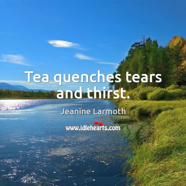 Tea quenches tears and thirst. Jeanine Larmoth Picture Quote