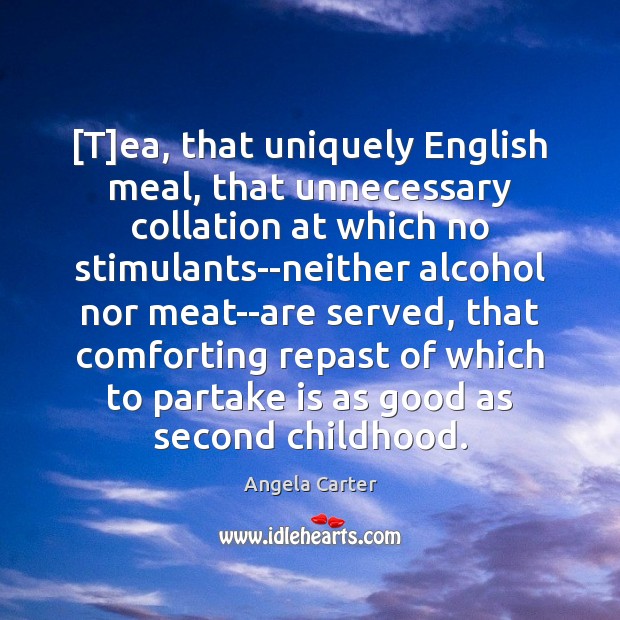[T]ea, that uniquely English meal, that unnecessary collation at which no 