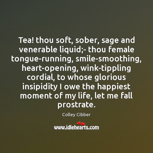 Tea! thou soft, sober, sage and venerable liquid;- thou female tongue-running, Image