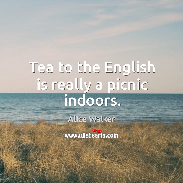 Tea to the english is really a picnic indoors. Alice Walker Picture Quote