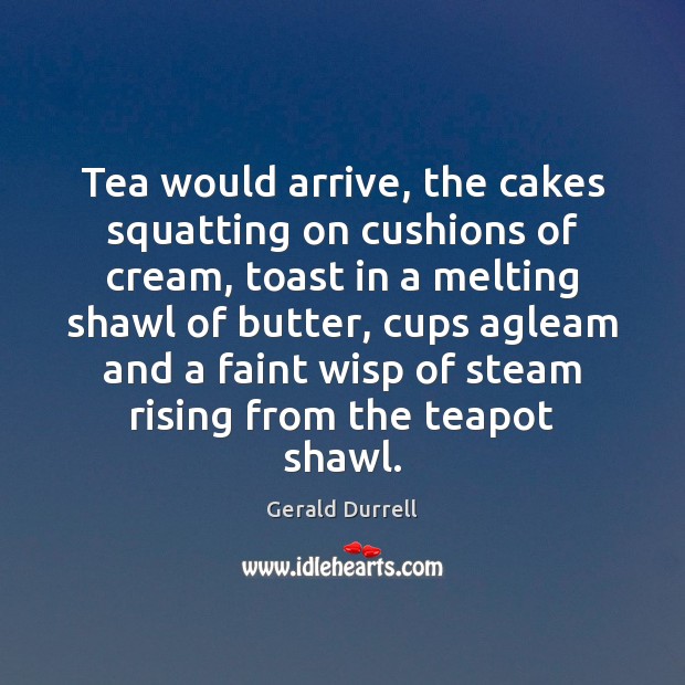 Tea would arrive, the cakes squatting on cushions of cream, toast in Gerald Durrell Picture Quote