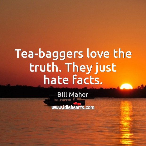 Tea-baggers love the truth. They just hate facts. Bill Maher Picture Quote
