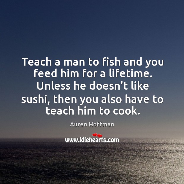 Teach a man to fish and you feed him for a lifetime. Auren Hoffman Picture Quote