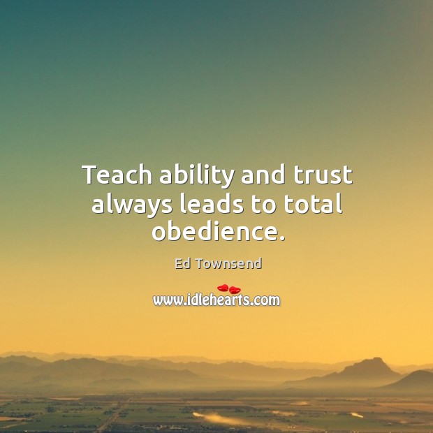 Teach ability and trust always leads to total obedience. Image