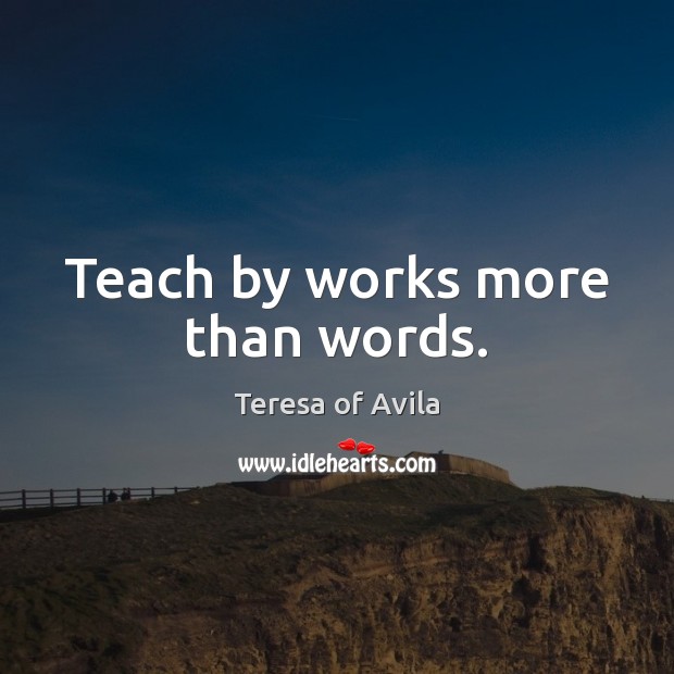 Teach by works more than words. Teresa of Avila Picture Quote