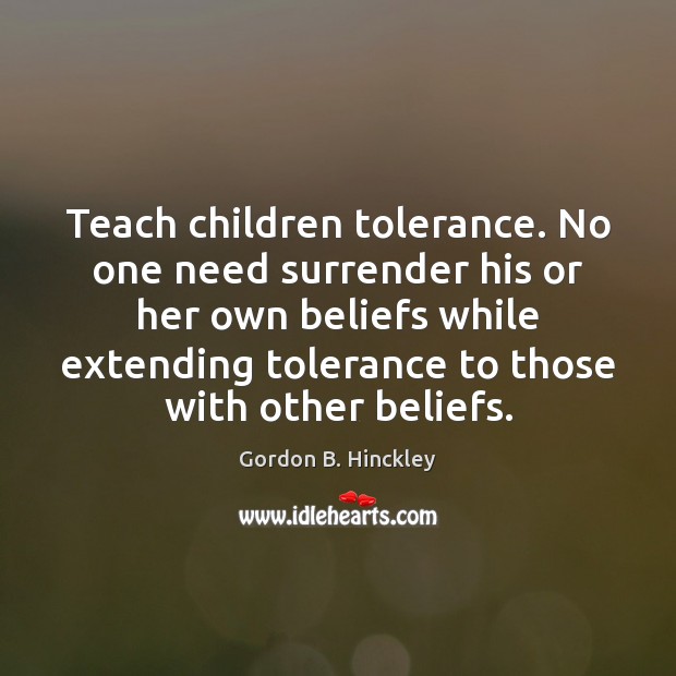 Teach children tolerance. No one need surrender his or her own beliefs Gordon B. Hinckley Picture Quote