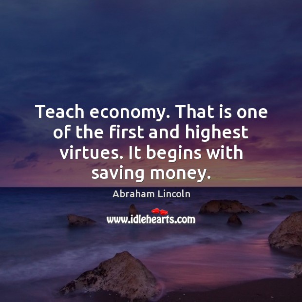 Teach economy. That is one of the first and highest virtues. It begins with saving money. Image