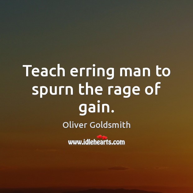 Teach erring man to spurn the rage of gain. Oliver Goldsmith Picture Quote