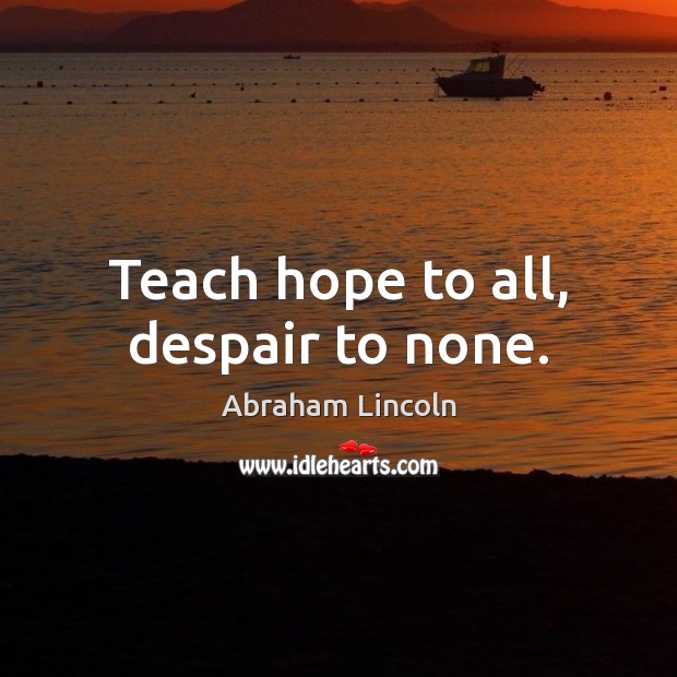 Teach hope to all, despair to none. Abraham Lincoln Picture Quote