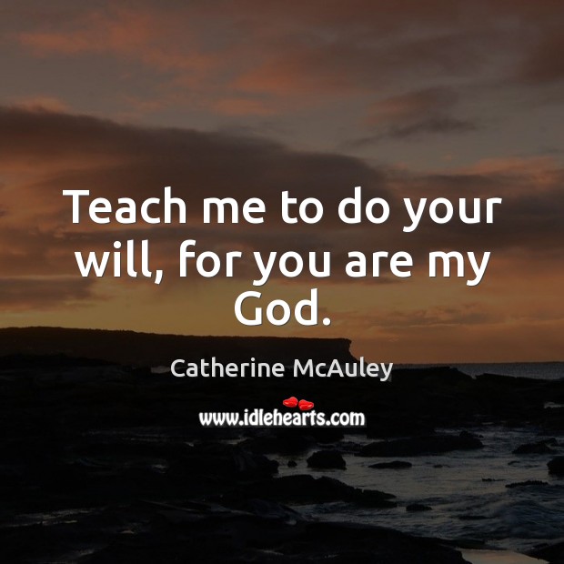Teach me to do your will, for you are my God. Image