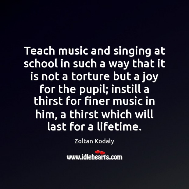 Teach music and singing at school in such a way that it Zoltan Kodaly Picture Quote