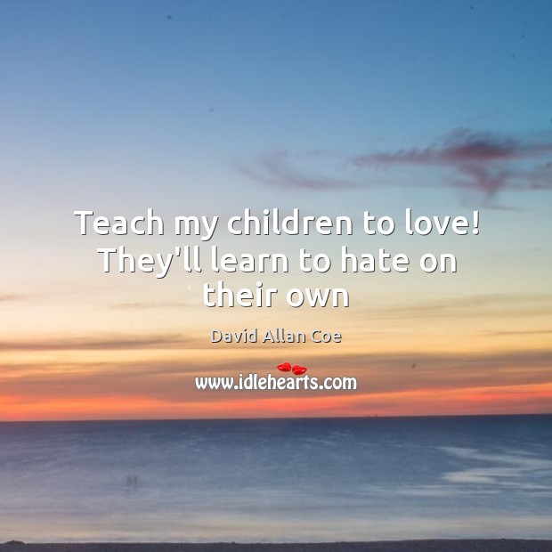 Teach my children to love! They’ll learn to hate on their own Hate Quotes Image