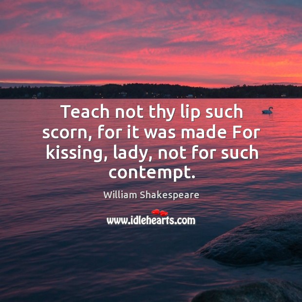 Teach not thy lip such scorn, for it was made for kissing, lady, not for such contempt. Kissing Quotes Image