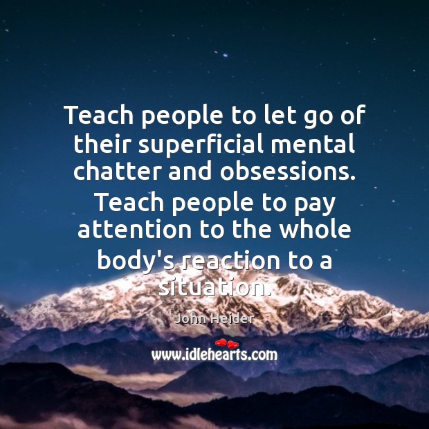 Teach people to let go of their superficial mental chatter and obsessions. John Heider Picture Quote
