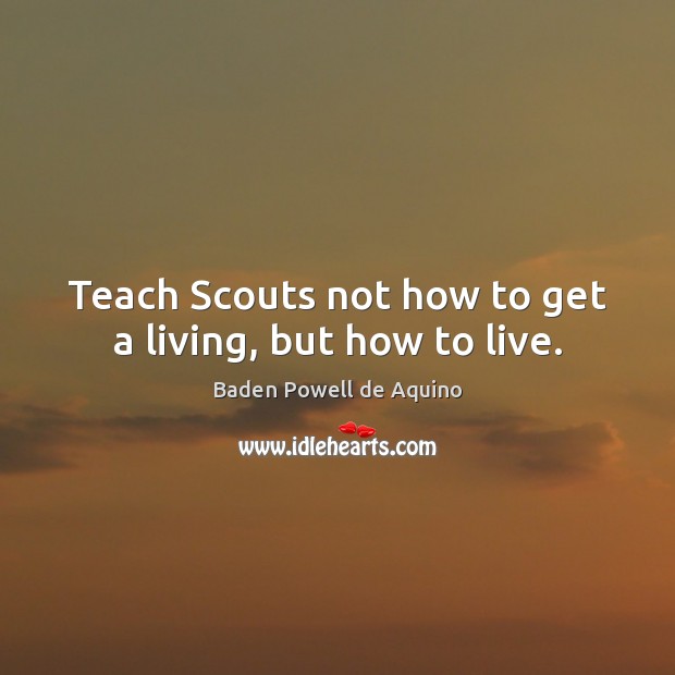 Teach Scouts not how to get a living, but how to live. Image
