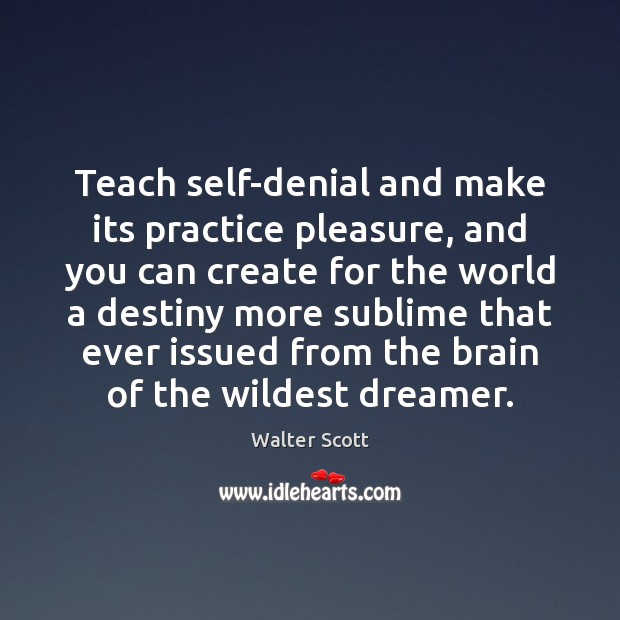 Teach self-denial and make its practice pleasure, and you can create for Walter Scott Picture Quote