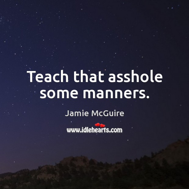 Teach that asshole some manners. Jamie McGuire Picture Quote