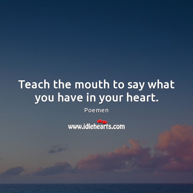 Teach the mouth to say what you have in your heart. Poemen Picture Quote