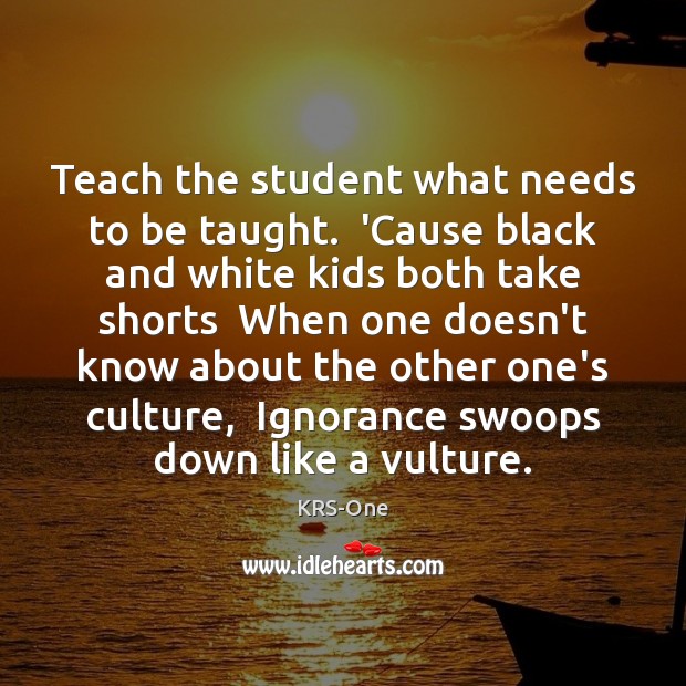 Teach the student what needs to be taught.  ‘Cause black and white KRS-One Picture Quote