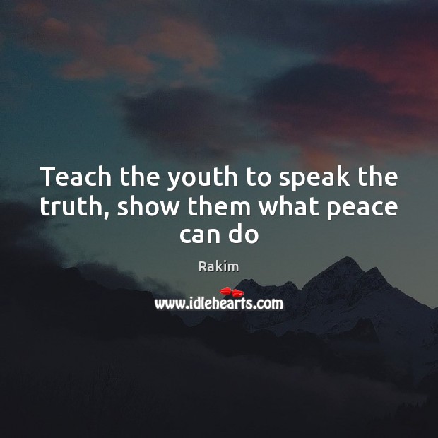 Teach the youth to speak the truth, show them what peace can do Image