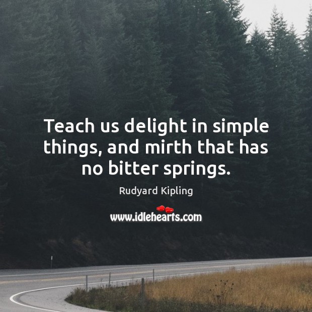 Teach us delight in simple things, and mirth that has no bitter springs. Rudyard Kipling Picture Quote