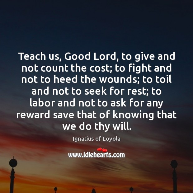 Teach us, Good Lord, to give and not count the cost; to Ignatius of Loyola Picture Quote