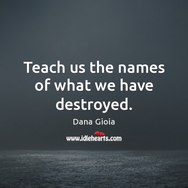 Teach us the names of what we have destroyed. Image