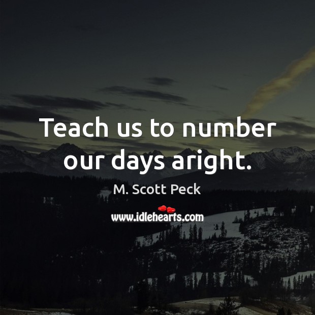 Teach us to number our days aright. Image