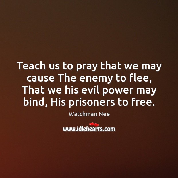 Teach us to pray that we may cause The enemy to flee, Watchman Nee Picture Quote