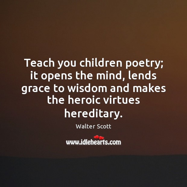 Teach you children poetry; it opens the mind, lends grace to wisdom Walter Scott Picture Quote